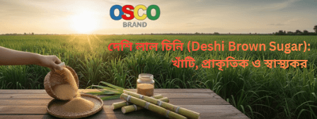 দেশি লাল চিনি (Deshi Brown Sugar): খাঁটি, প্রাকৃতিক ও স্বাস্থ্যকর মিষ্টতার আধুনিক বিকল্প